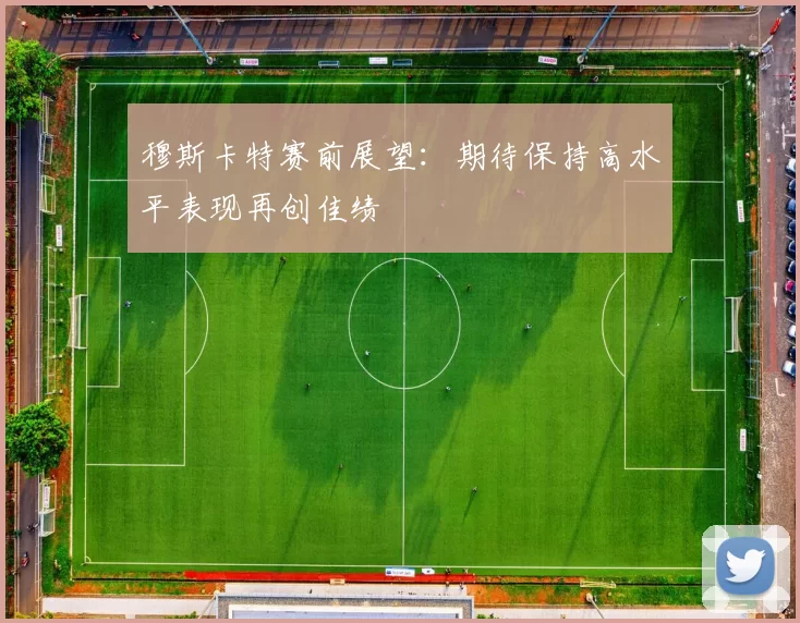 穆斯卡特赛前展望：期待保持高水平表现再创佳绩