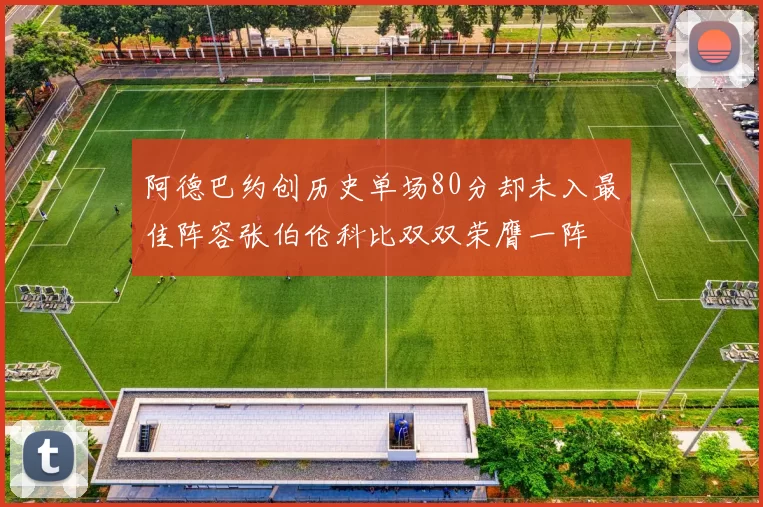阿德巴约创历史单场80分却未入最佳阵容张伯伦科比双双荣膺一阵