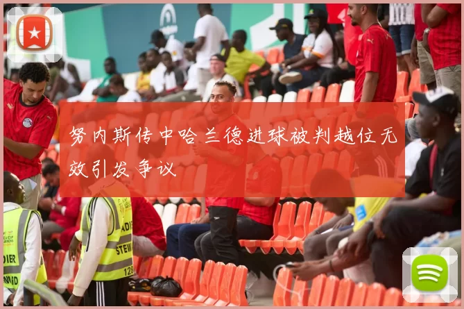 努内斯传中哈兰德进球被判越位无效引发争议