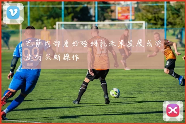 巴萨内部看好哈姆扎未来发展或将进行买断操作